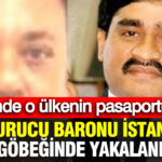 Uyuşturucu Baronu İstanbul’da Ele Geçirildi: Cebindeki Pasaport Şaşırttı